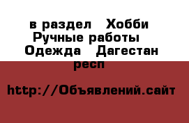  в раздел : Хобби. Ручные работы » Одежда . Дагестан респ.